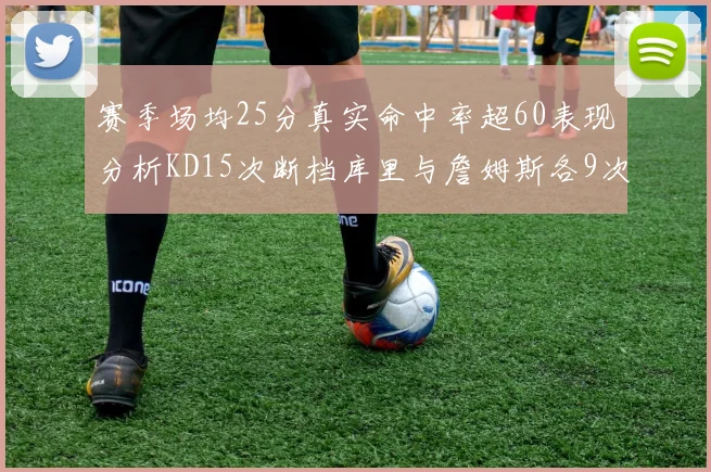 赛季场均25分真实命中率超60表现分析KD15次断档库里与詹姆斯各9次