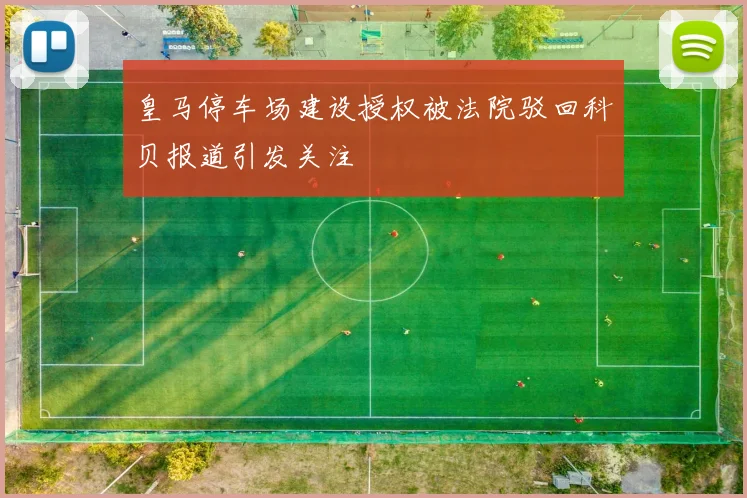 皇马停车场建设授权被法院驳回科贝报道引发关注