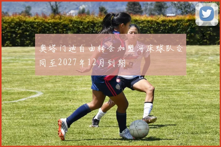 奥塔门迪自由转会加盟河床球队合同至2027年12月到期
