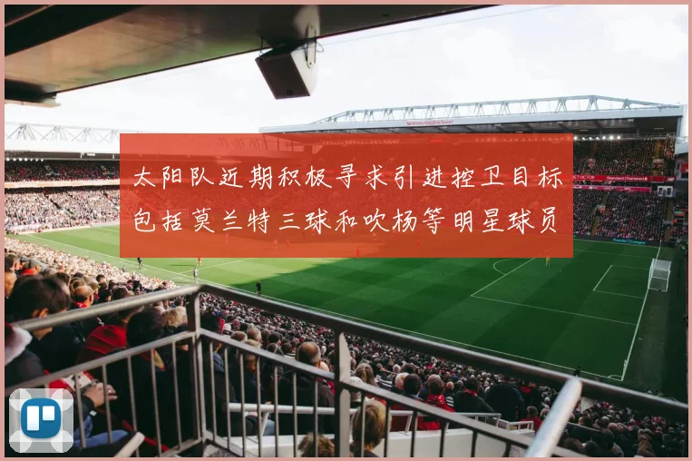 太阳队近期积极寻求引进控卫目标包括莫兰特三球和吹杨等明星球员