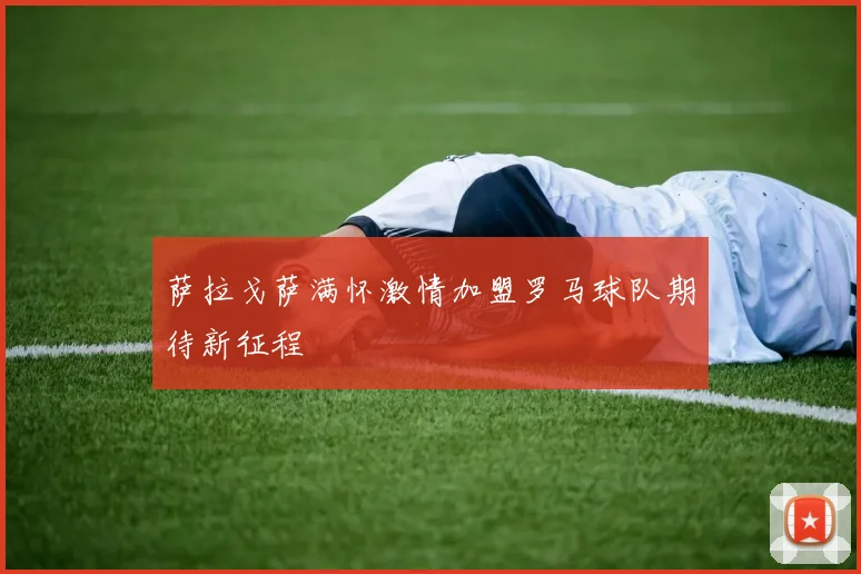 萨拉戈萨满怀激情加盟罗马球队期待新征程
