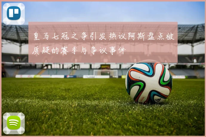 皇马七冠之争引发热议阿斯盘点被质疑的赛季与争议事件