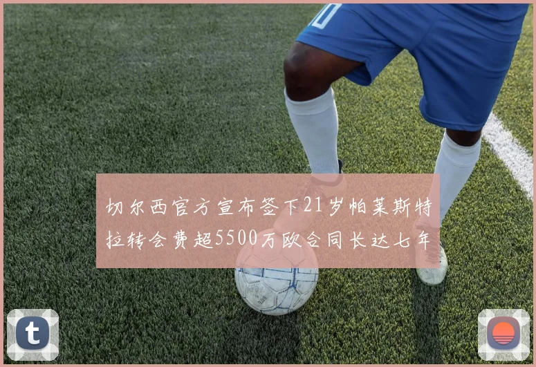 切尔西官方宣布签下21岁帕莱斯特拉转会费超5500万欧合同长达七年