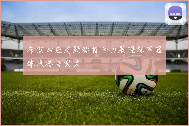 布朗回应质疑称将全力展现绿军篮球风格与实力