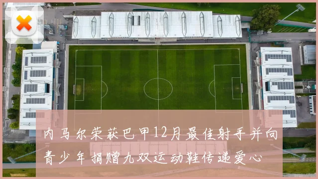 内马尔荣获巴甲12月最佳射手并向青少年捐赠九双运动鞋传递爱心