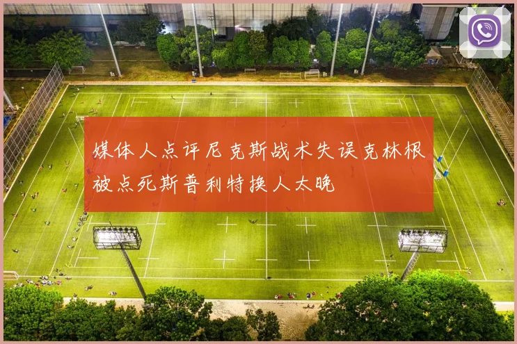 媒体人点评尼克斯战术失误克林根被点死斯普利特换人太晚